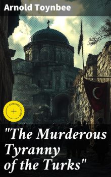“The Murderous Tyranny of the Turks”, Arnold Toynbee