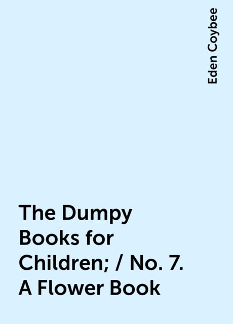 The Dumpy Books for Children; / No. 7. A Flower Book, Eden Coybee