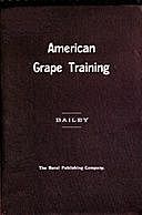 American Grape Training An account of the leading forms now in use of Training the American Grapes, L.H.Bailey