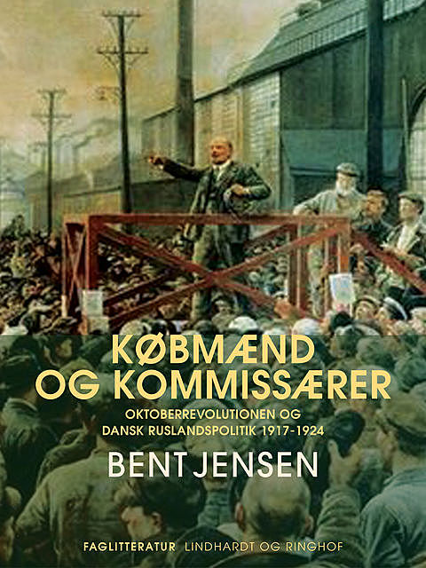 Købmænd og kommissærer. Oktoberrevolutionen og dansk Ruslandspolitik 1917–1924, Bent Jensen