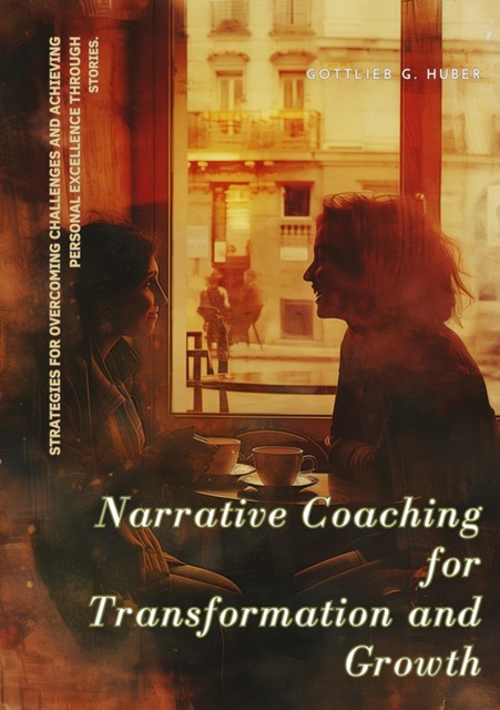 Narrative Coaching for Transformation and Growth, Gottlieb G. Huber