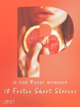 P is for Pussy worship – 10 Erotic Short Stories, Alexandra Södergran, Anita Bang, Andrea Hansen, Sarah Skov, Beatrice Nielsen, Nicolas Lemarin, Nicole Löv, Malva B.
