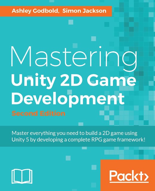 Mastering Unity 2D Game Development – Second Edition, Simon Jackson, Ashley Godbold