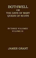 Bothwell; or, The Days of Mary Queen of Scots, Volume 3 (of 3), James Grant