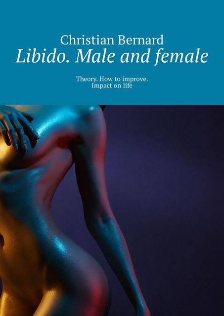 Libido. Male and female. Theory. How to improve. Impact on life, Christian Bernard