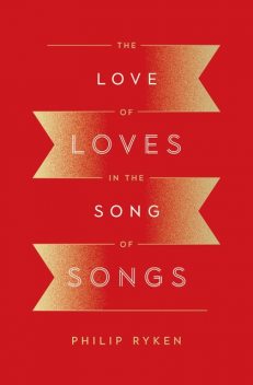 The Love of Loves in the Song of Songs, Philip Graham Ryken