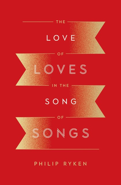 The Love of Loves in the Song of Songs, Philip Graham Ryken