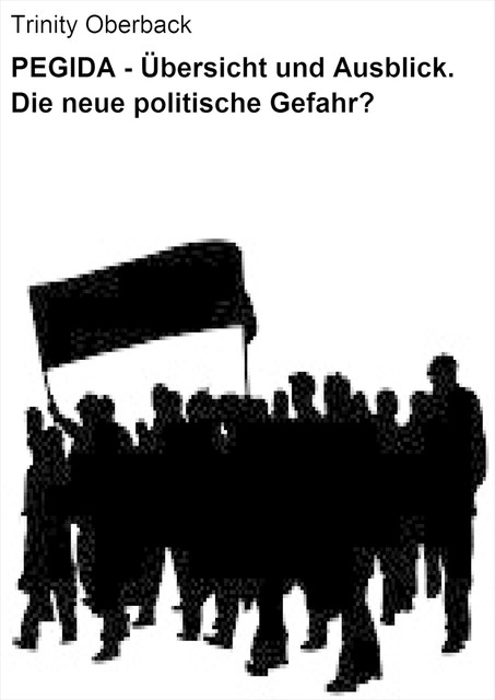 PEGIDA – Übersicht und Ausblick. Die neue politische Gefahr, Trinity Oberback