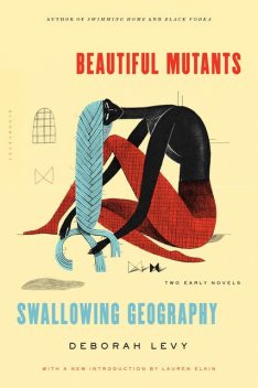 Beautiful Mutants and Swallowing Geography, Deborah Levy