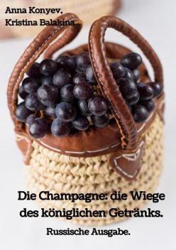 Die Champagne: die Wiege des königlichen Getränks, Anna Konyev, Kristina Balakina