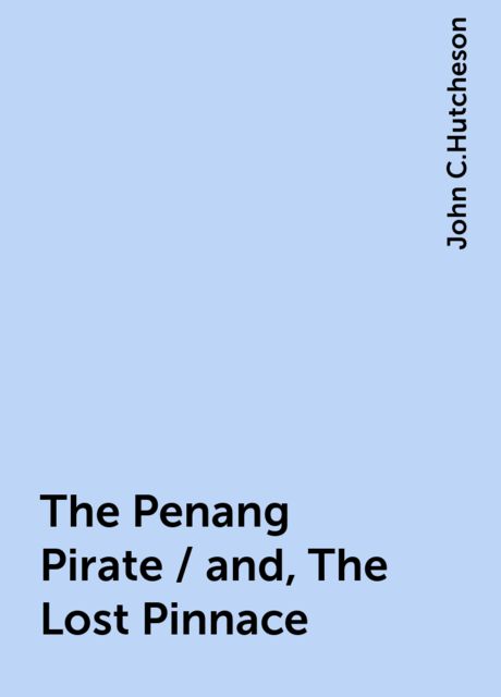 The Penang Pirate / and, The Lost Pinnace, John C.Hutcheson