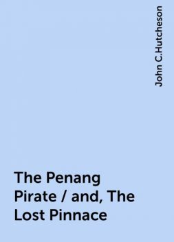 The Penang Pirate / and, The Lost Pinnace, John C.Hutcheson