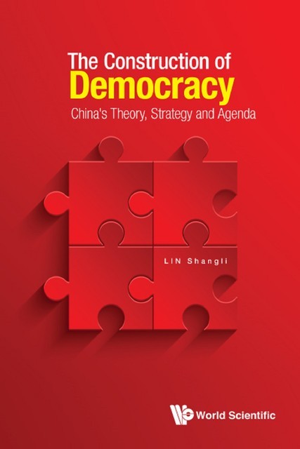 Construction Of Democracy, The: China's Theory, Strategy And Agenda, Shangli Lin