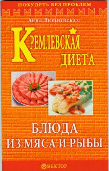 Кремлевская диета. Блюда из мяса и рыбы, Анна Вишневская