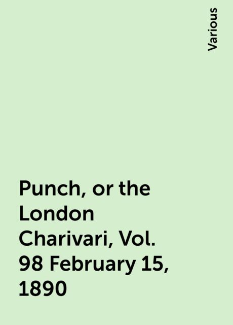 Punch, or the London Charivari, Vol. 98 February 15, 1890, Various