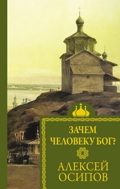 Зачем человеку Бог? Самые наивные вопросы и самые нужные ответы, Алексей Ильич Осипов