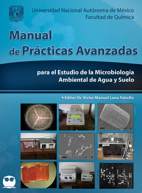 Manual de prácticas avanzadas para el estudio de la Microbiología ambiental de agua y suelo, Víctor Manuel Luna Pabello
