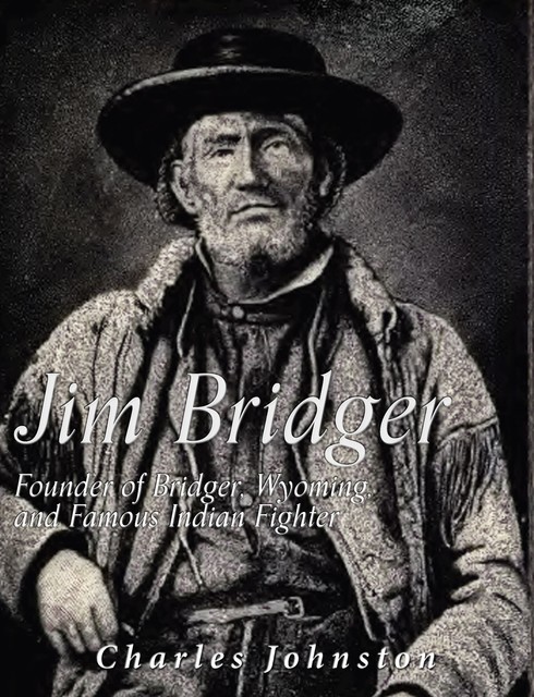 Jim Bridger: Founder of Bridger, Wyoming and Famous Indian Fighter, Charles Johnston