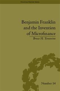 Benjamin Franklin and the Invention of Microfinance, Bruce H Yenawine
