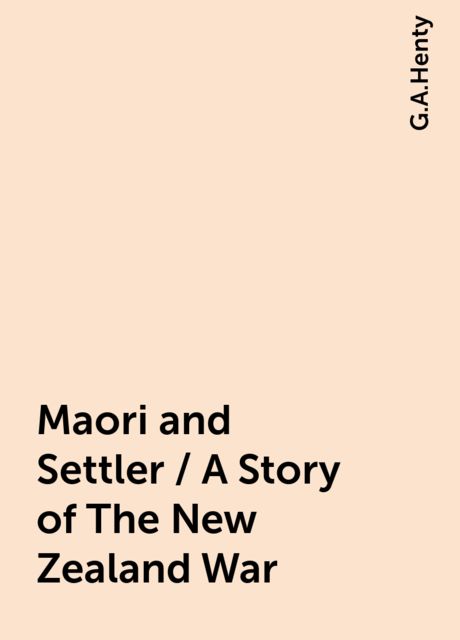 Maori and Settler / A Story of The New Zealand War, G.A.Henty