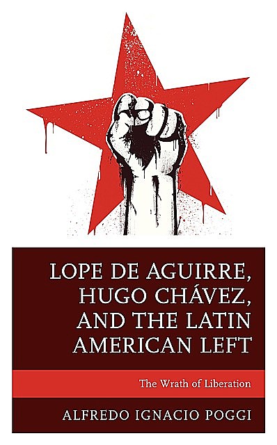 Lope de Aguirre, Hugo Chávez, and the Latin American Left, Alfredo Ignacio Poggi