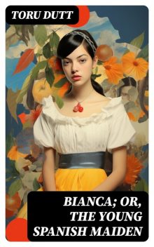 Bianca; or, The Young Spanish Maiden, Toru Dutt
