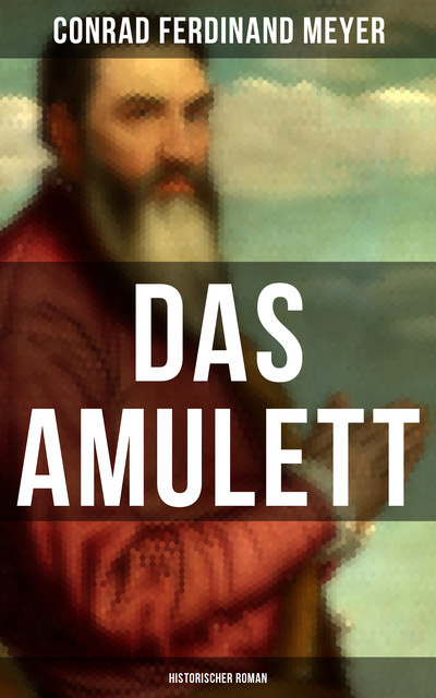 Das Amulett: Historischer Roman, Conrad Ferdinand Meyer