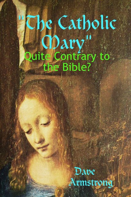 The Catholic Mary: Quite Contrary to the Bible, Dave Armstrong