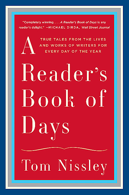 A Reader's Book of Days: True Tales from the Lives and Works of Writers for Every Day of the Year, Tom Nissley