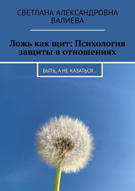 Ложь как щит: Психология защиты в отношениях. Быть, а не казаться, Светлана Валиева