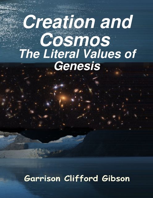 Creation and Cosmos – The Literal Values of Genesis, Garrison Clifford Gibson