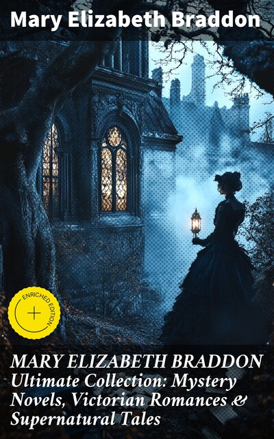 MARY ELIZABETH BRADDON Ultimate Collection: Mystery Novels, Victorian Romances & Supernatural Tales, Mary Elizabeth Braddon