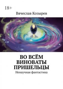 Во всем виноваты пришельцы. Ненаучная фантастика, Вячеслав Козырев