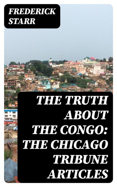 The Truth About the Congo: The Chicago Tribune Articles, Frederick Starr