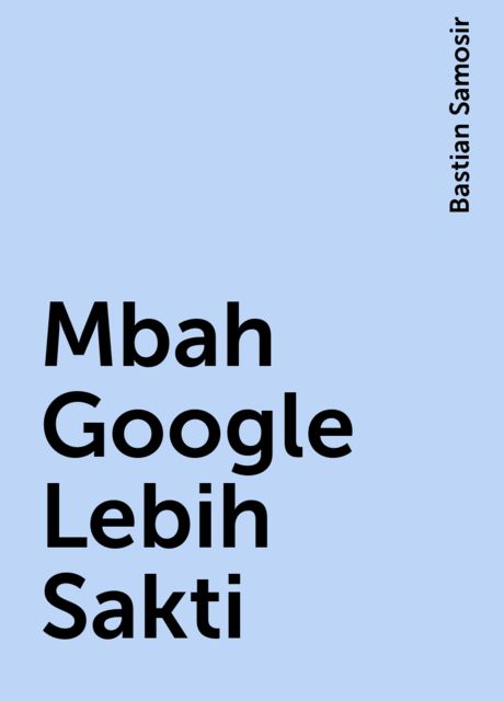 Mbah Google Lebih Sakti, Bastian Samosir