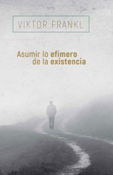 Asumir lo efímero de la existencia, Viktor Frankl