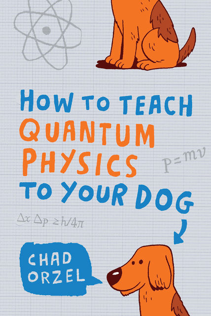 How to Teach Physics to Your Dog, Chad Orzel
