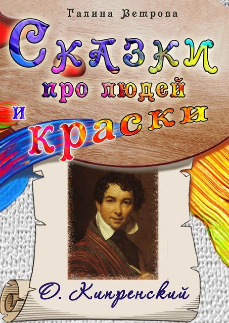 Сказки про людей и краски. О. Кипренский, Галина Ветрова