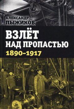 Взлет над пропастью. 1890–1917 годы, Александр Пыжиков