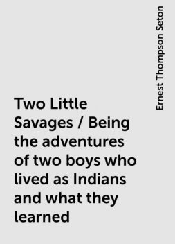 Two Little Savages / Being the adventures of two boys who lived as Indians and what they learned, Ernest Thompson Seton