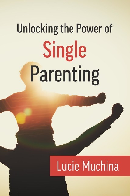 Unlocking the Power of Single Parenting, Lucie Muchina