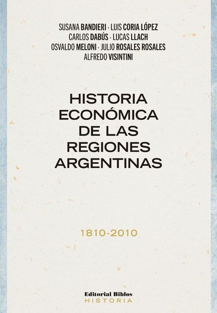 Historia económica de las regiones argentinas 1810–2010, Luis Lopez, Carlos Dabús, Julio Rosales Rosales, Lucas Llach, Osvaldo Meloni, Susana Bandieri