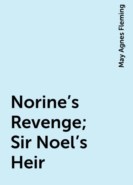 Norine's Revenge; Sir Noel's Heir, May Agnes Fleming