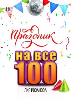 Праздник на все 100. 100 игр для веселой компании. 100 рецептов праздничных блюд, Лия Розанова