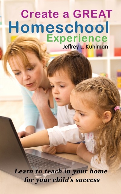 Create a Great Homeschool Experience, Jeffrey Kuhlman