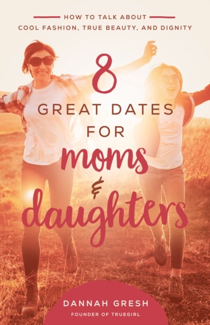 8 Great Dates for Moms and Daughters, Dannah Gresh