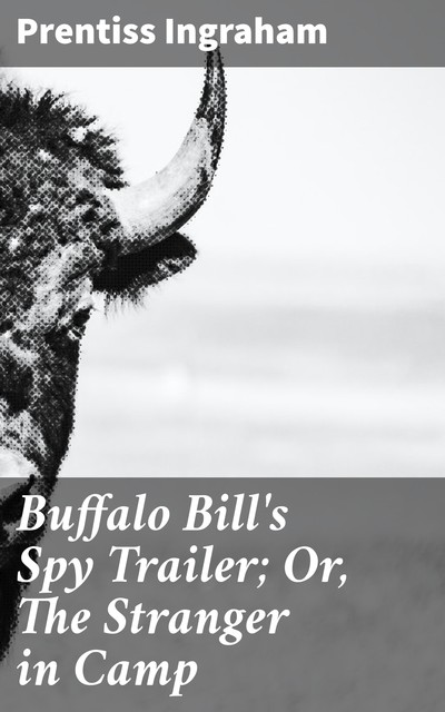 Buffalo Bill's Spy Trailer; Or, The Stranger in Camp, Prentiss Ingraham