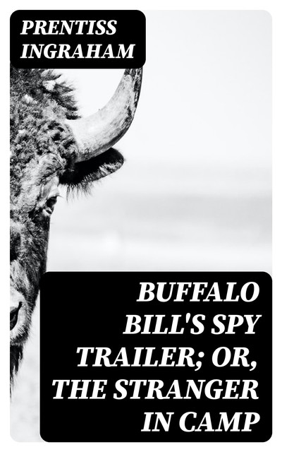 Buffalo Bill's Spy Trailer; Or, The Stranger in Camp, Prentiss Ingraham