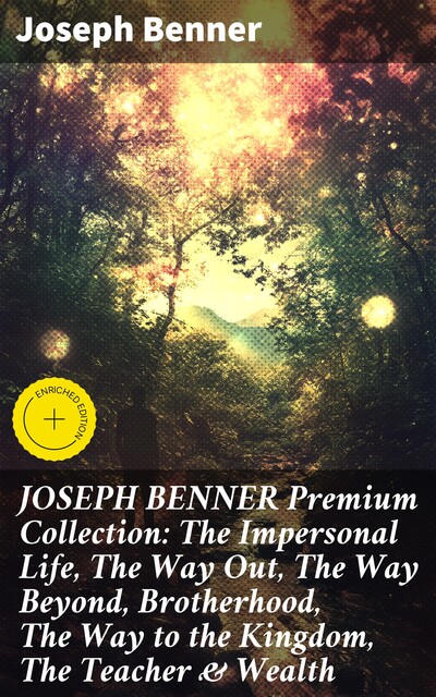 JOSEPH BENNER Premium Collection: The Impersonal Life, The Way Out, The Way Beyond, Brotherhood, The Way to the Kingdom, The Teacher & Wealth, Joseph Benner