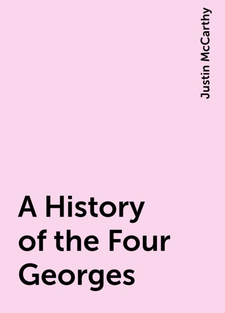 A History of the Four Georges, Justin McCarthy